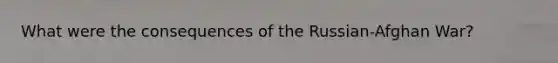 What were the consequences of the Russian-Afghan War?