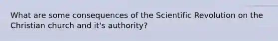 What are some consequences of the Scientific Revolution on the Christian church and it's authority?