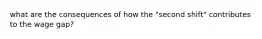 what are the consequences of how the "second shift" contributes to the wage gap?