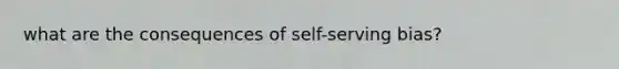 what are the consequences of self-serving bias?