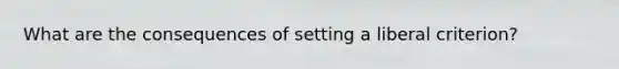 What are the consequences of setting a liberal criterion?