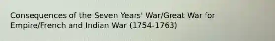 Consequences of the Seven Years' War/Great War for Empire/French and Indian War (1754-1763)