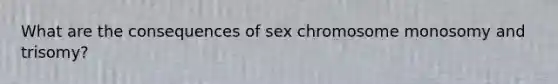 What are the consequences of sex chromosome monosomy and trisomy?