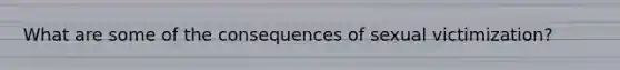What are some of the consequences of sexual victimization?