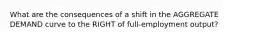 What are the consequences of a shift in the AGGREGATE DEMAND curve to the RIGHT of full-employment output?