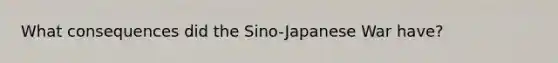 What consequences did the Sino-Japanese War have?