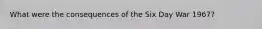 What were the consequences of the Six Day War 1967?