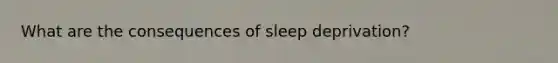 What are the consequences of sleep deprivation?