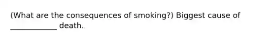 (What are the consequences of smoking?) Biggest cause of ____________ death.