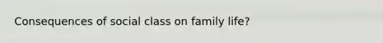 Consequences of social class on family life?