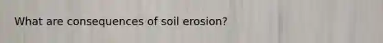 What are consequences of soil erosion?