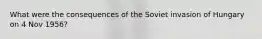 What were the consequences of the Soviet invasion of Hungary on 4 Nov 1956?