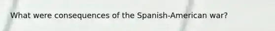 What were consequences of the Spanish-American war?