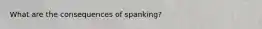 What are the consequences of spanking?