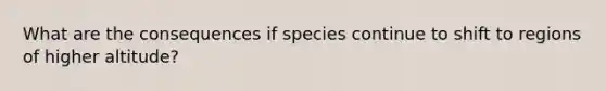 What are the consequences if species continue to shift to regions of higher altitude?