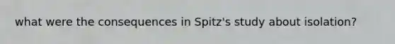 what were the consequences in Spitz's study about isolation?