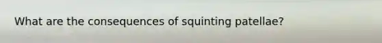 What are the consequences of squinting patellae?