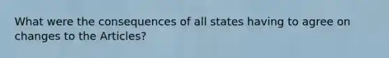 What were the consequences of all states having to agree on changes to the Articles?