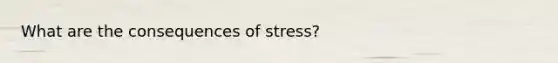 What are the consequences of stress?