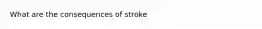 What are the consequences of stroke