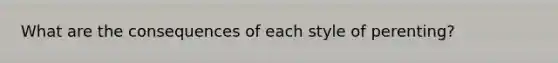 What are the consequences of each style of perenting?