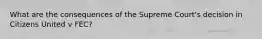 What are the consequences of the Supreme Court's decision in Citizens United v FEC?