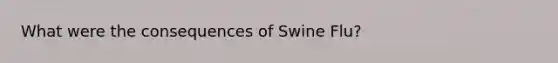 What were the consequences of Swine Flu?