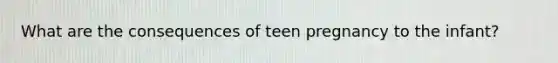 What are the consequences of teen pregnancy to the infant?