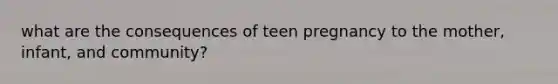 what are the consequences of teen pregnancy to the mother, infant, and community?