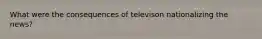 What were the consequences of televison nationalizing the news?