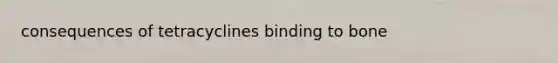 consequences of tetracyclines binding to bone