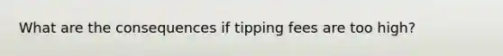 What are the consequences if tipping fees are too high?