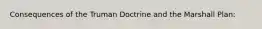 Consequences of the Truman Doctrine and the Marshall Plan: