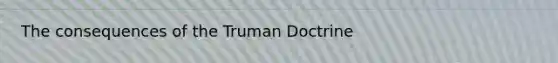 The consequences of the Truman Doctrine