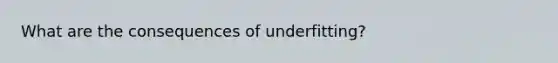 What are the consequences of underfitting?