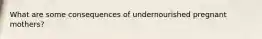 What are some consequences of undernourished pregnant mothers?