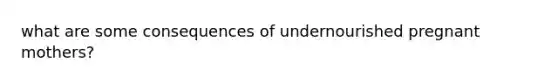 what are some consequences of undernourished pregnant mothers?