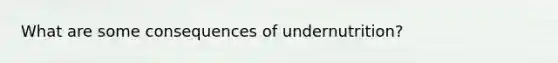 What are some consequences of undernutrition?