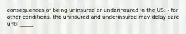 consequences of being uninsured or underinsured in the US: - for other conditions, the uninsured and underinsured may delay care until _____