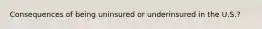 Consequences of being uninsured or underinsured in the U.S.?