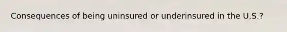 Consequences of being uninsured or underinsured in the U.S.?