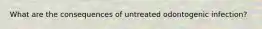 What are the consequences of untreated odontogenic infection?