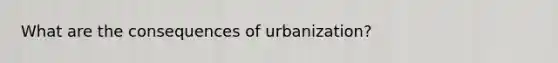 What are the consequences of urbanization?