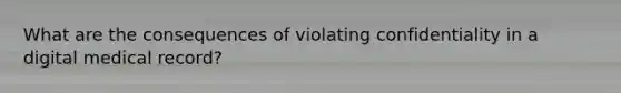 What are the consequences of violating confidentiality in a digital medical record?