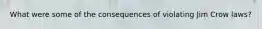 What were some of the consequences of violating Jim Crow laws?