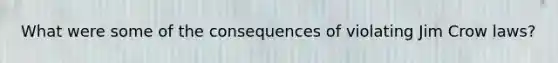 What were some of the consequences of violating Jim Crow laws?