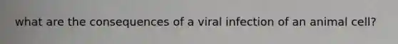 what are the consequences of a viral infection of an animal cell?