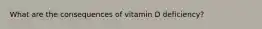 What are the consequences of vitamin D deficiency?