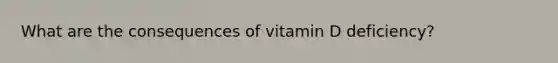 What are the consequences of vitamin D deficiency?