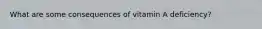 What are some consequences of vitamin A deficiency?